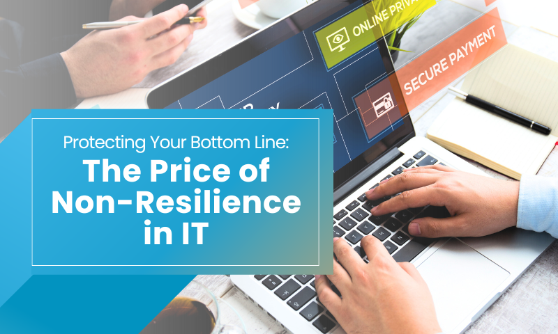 The Cost of Not Being IT Resilient: A Risk Your Business Can’t Afford